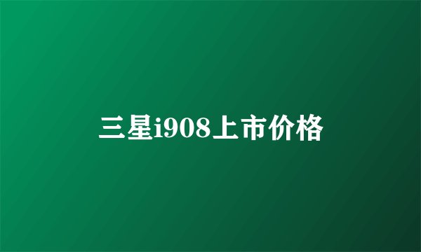 三星i908上市价格
