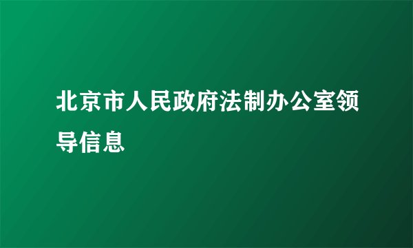 北京市人民政府法制办公室领导信息