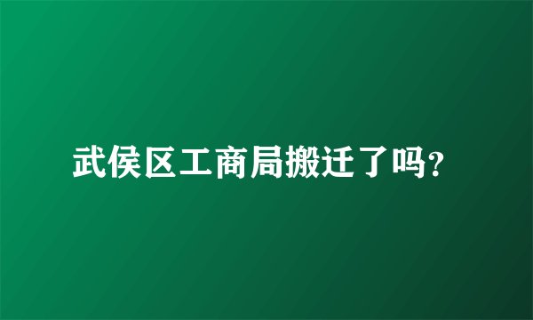 武侯区工商局搬迁了吗？