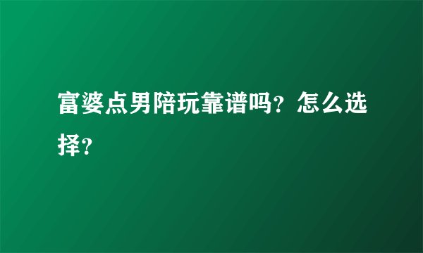 富婆点男陪玩靠谱吗？怎么选择？