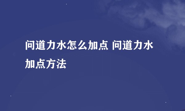 问道力水怎么加点 问道力水加点方法