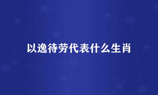 以逸待劳代表什么生肖