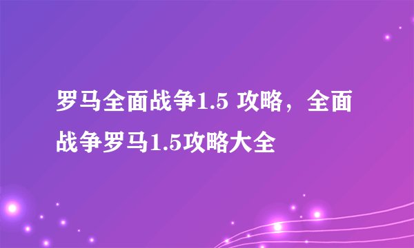 罗马全面战争1.5 攻略，全面战争罗马1.5攻略大全