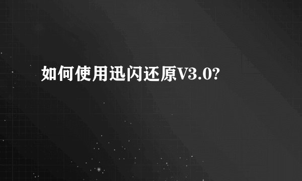 如何使用迅闪还原V3.0?