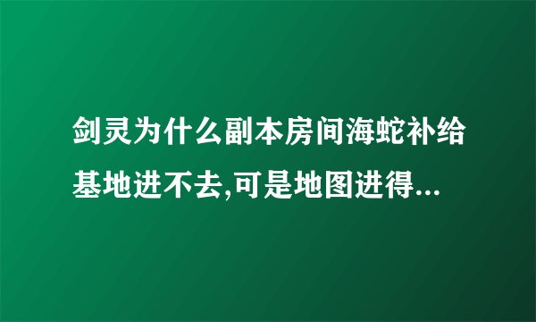 剑灵为什么副本房间海蛇补给基地进不去,可是地图进得去...