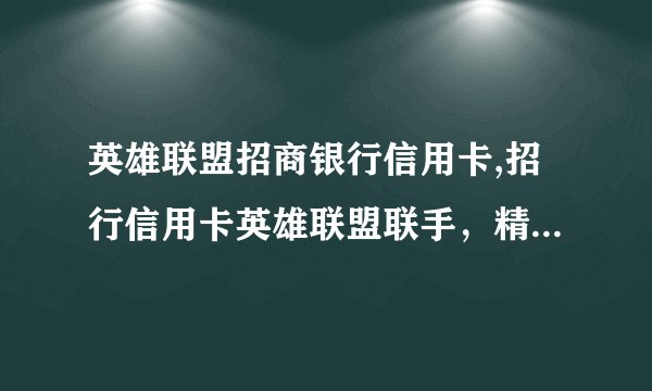 英雄联盟招商银行信用卡,招行信用卡英雄联盟联手，精彩不容错过！