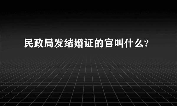 民政局发结婚证的官叫什么?