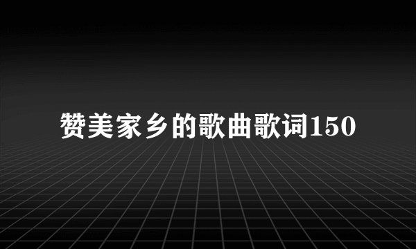 赞美家乡的歌曲歌词150