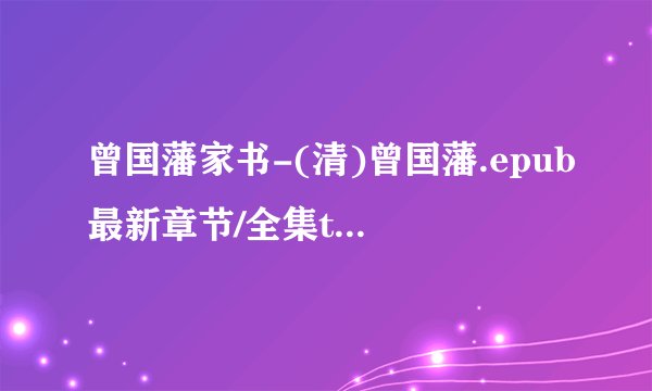 曾国藩家书-(清)曾国藩.epub最新章节/全集txt免费下载