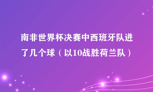 南非世界杯决赛中西班牙队进了几个球（以10战胜荷兰队）