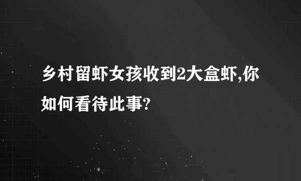 乡村留虾女孩收到2大盒虾,你如何看待此事?