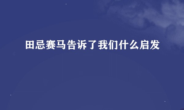 田忌赛马告诉了我们什么启发