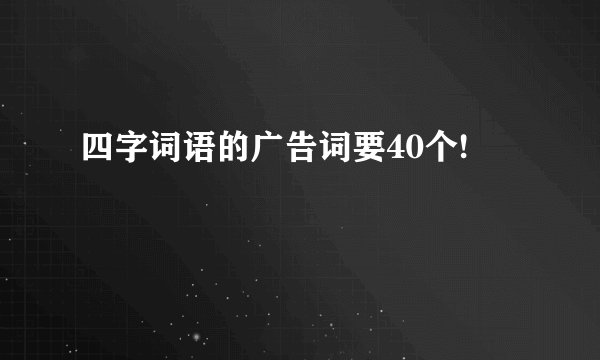 四字词语的广告词要40个!