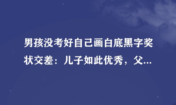 男孩没考好自己画白底黑字奖状交差：儿子如此优秀，父亲生气才怪