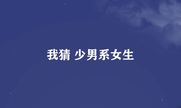 我猜 少男系女生