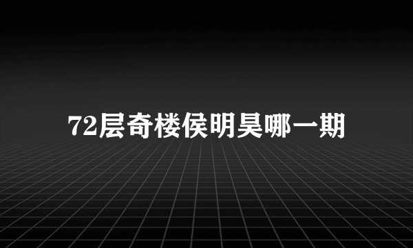 72层奇楼侯明昊哪一期