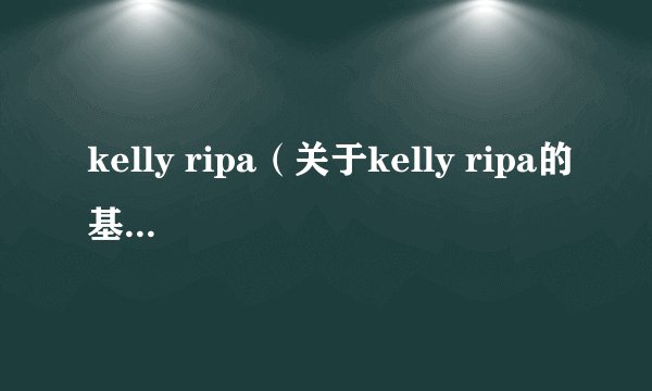 kelly ripa(关于kelly ripa的基本详情介绍)