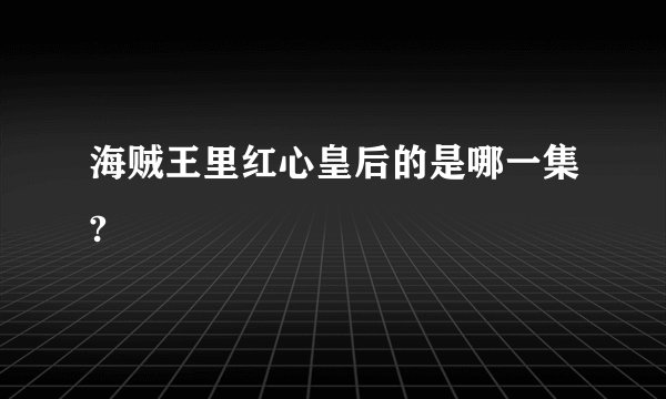 海贼王里红心皇后的是哪一集?