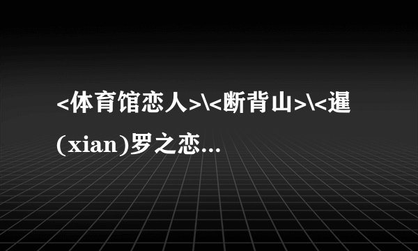 <体育馆恋人>\<断背山>\<暹(xian)罗之恋>分别都是谁演的?