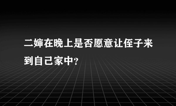 二婶在晚上是否愿意让侄子来到自己家中？