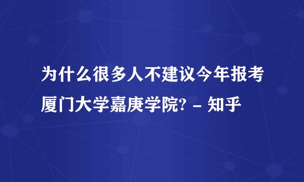 为什么很多人不建议今年报考厦门大学嘉庚学院? - 知乎