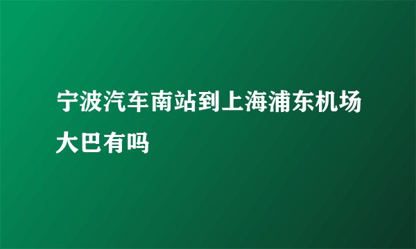 宁波汽车南站到上海浦东机场大巴有吗
