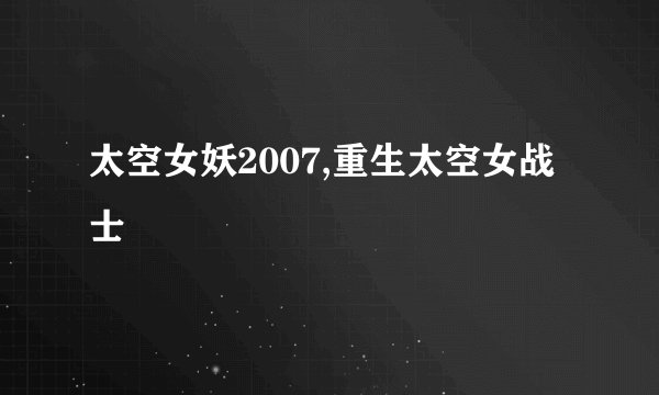太空女妖2007,重生太空女战士