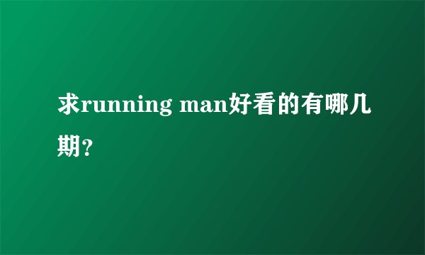 求running man好看的有哪几期？