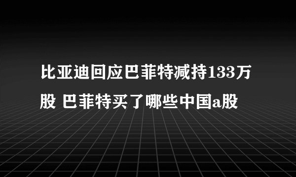 比亚迪回应巴菲特减持133万股 巴菲特买了哪些中国a股