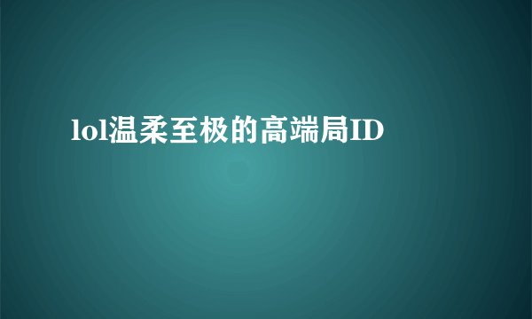 lol温柔至极的高端局ID
