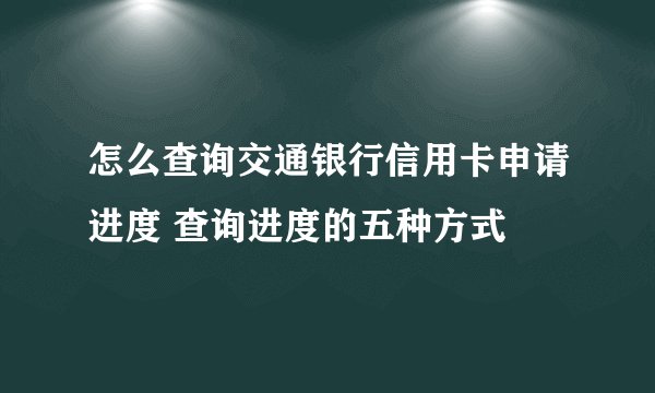 怎么查询交通银行信用卡申请进度 查询进度的五种方式