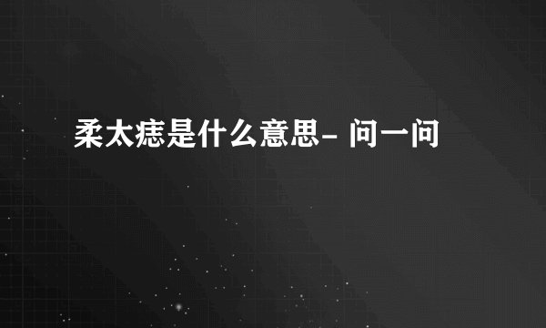 柔太痣是什么意思- 问一问