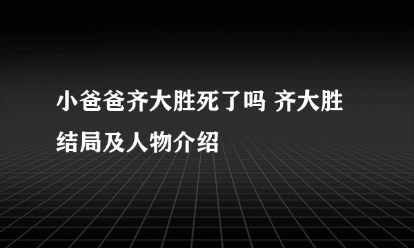 小爸爸齐大胜死了吗 齐大胜结局及人物介绍