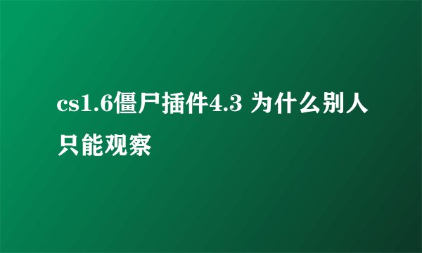 cs1.6僵尸插件4.3 为什么别人只能观察