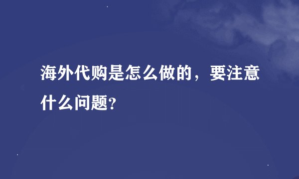 海外代购是怎么做的，要注意什么问题？