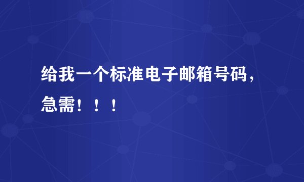 给我一个标准电子邮箱号码，急需！！！