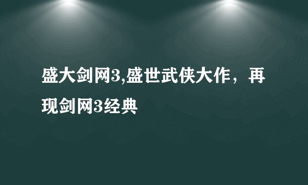 盛大剑网3,盛世武侠大作，再现剑网3经典