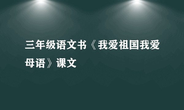 三年级语文书《我爱祖国我爱母语》课文