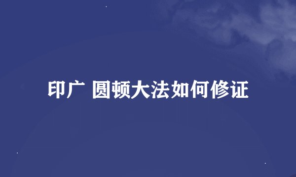 印广 圆顿大法如何修证
