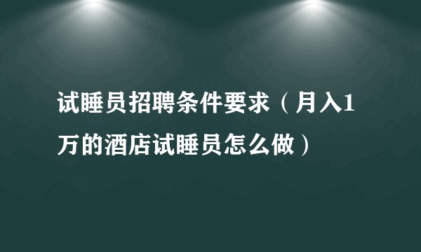 试睡员招聘条件要求（月入1万的酒店试睡员怎么做）