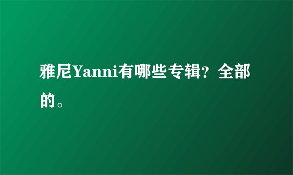 雅尼Yanni有哪些专辑？全部的。