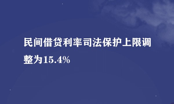 民间借贷利率司法保护上限调整为15.4%