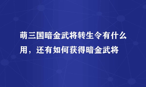 萌三国暗金武将转生令有什么用，还有如何获得暗金武将
