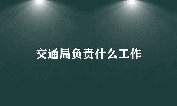 交通局负责什么工作