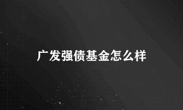 广发强债基金怎么样