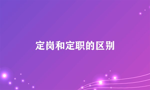定岗和定职的区别