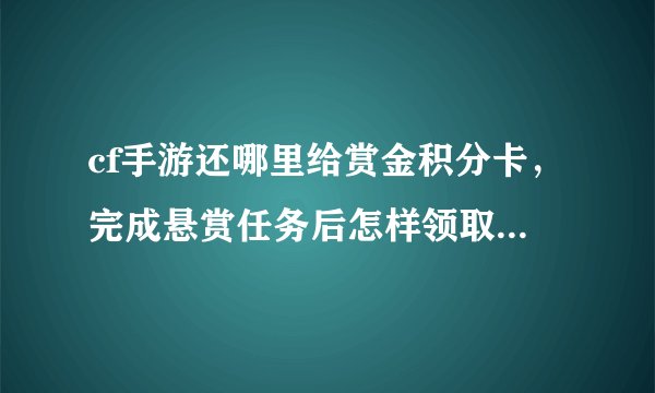 cf手游还哪里给赏金积分卡，完成悬赏任务后怎样领取悬赏任务卡