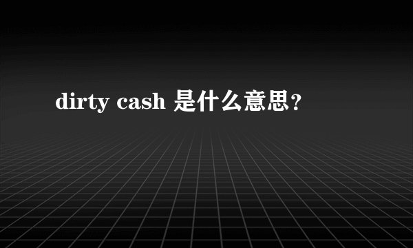 dirty cash 是什么意思？