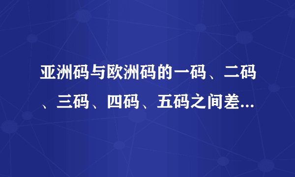 亚洲码与欧洲码的一码、二码、三码、四码、五码之间差异怎样？