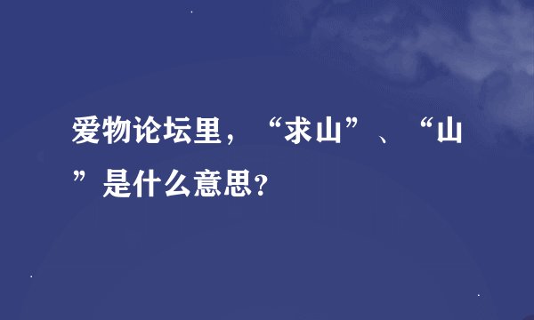 爱物论坛里，“求山”、“山”是什么意思？